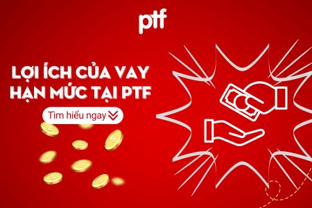NHỮNG ĐIỀU CẦN BIẾT VỀ SẢN PHẨM VAY TIỀN HẠN MỨC CỦA PTF