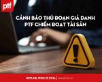 CẢNH BÁO THỦ ĐOẠN GIẢ DANH PTF CHIẾM ĐOẠT TÀI SẢN
