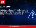 CẢNH GIÁC THỦ ĐOẠN GIẢ MẠO PTF CHIẾM ĐOẠT TÀI SẢN VÀ TỰ Ý THU PHÍ BẢO HIỂM KHI CHƯA CÓ SỰ ĐỒNG Ý CỦA KHÁCH HÀNG
